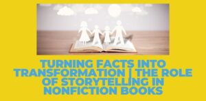 Turning Facts into Transformation | The Role of Storytelling in Nonfiction Books